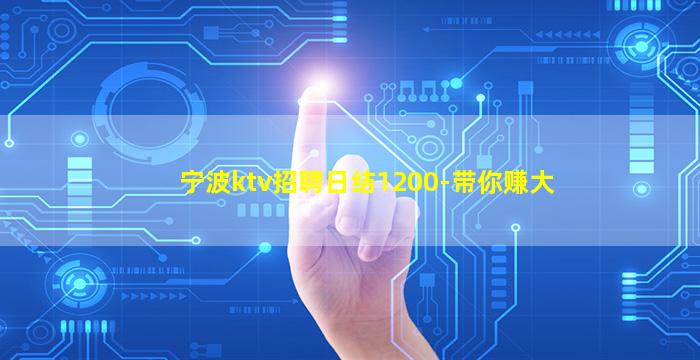 宁波ktv招聘日结1200-带你赚大