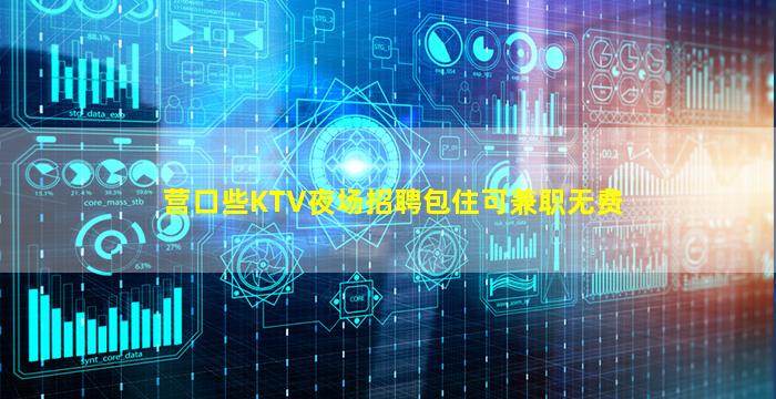 营口些KTV夜场招聘包住可兼职无费